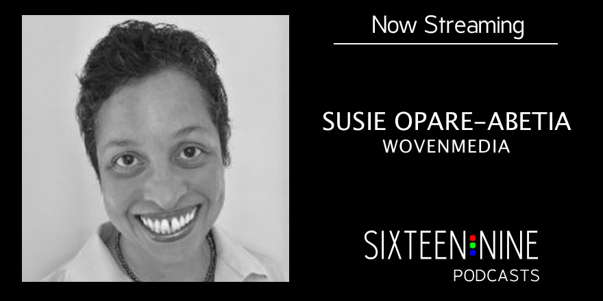Sixteen:Nine Podcasts: Susie Opare-Abetia, Wovenmedia